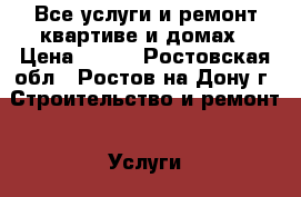 Все услуги и ремонт квартиве и домах › Цена ­ 322 - Ростовская обл., Ростов-на-Дону г. Строительство и ремонт » Услуги   